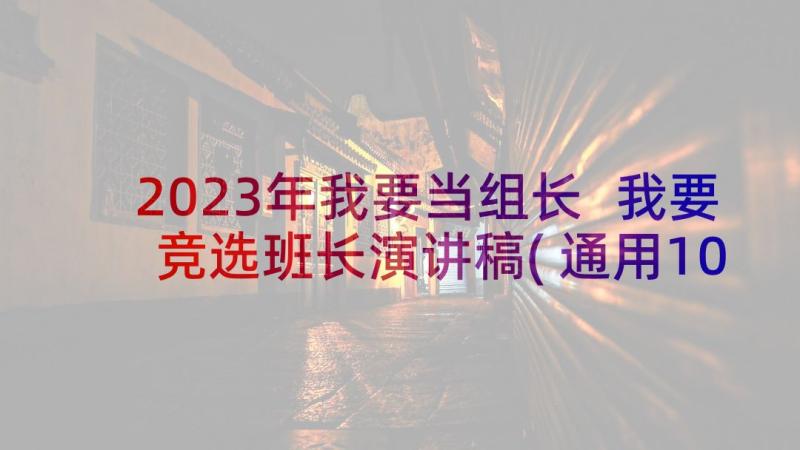 2023年我要当组长 我要竞选班长演讲稿(通用10篇)