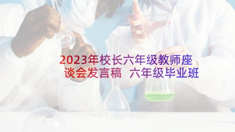 2023年校长六年级教师座谈会发言稿 六年级毕业班教师座谈会发言稿(精选5篇)