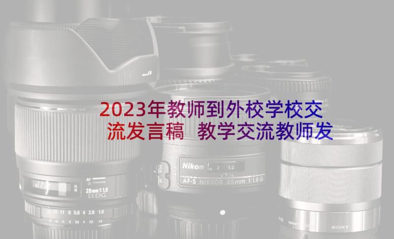 2023年教师到外校学校交流发言稿 教学交流教师发言稿(大全5篇)