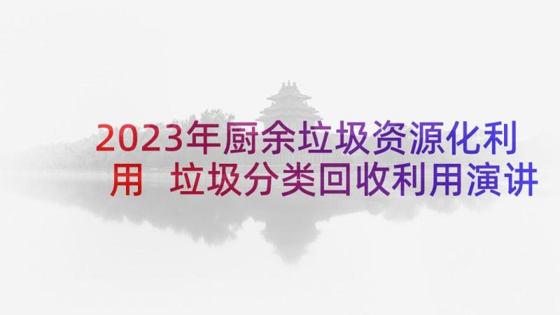 2023年厨余垃圾资源化利用 垃圾分类回收利用演讲稿(优秀5篇)