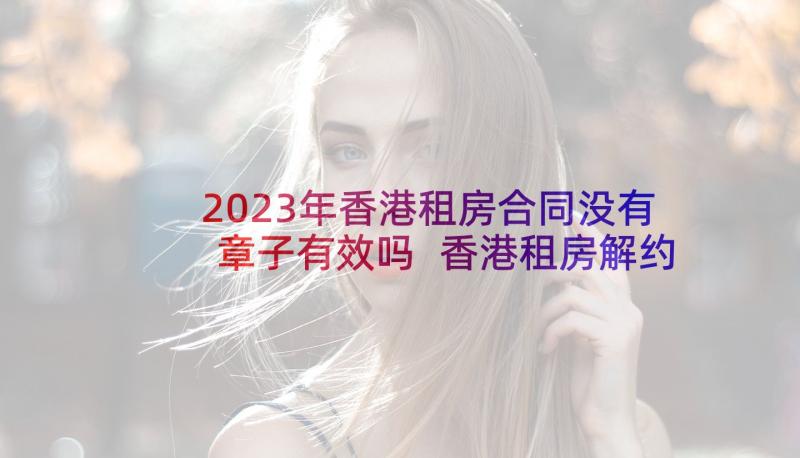 2023年香港租房合同没有章子有效吗 香港租房解约合同优选(优质5篇)