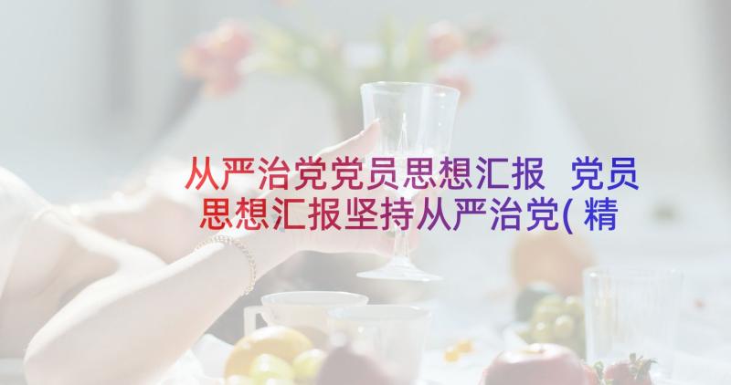 从严治党党员思想汇报 党员思想汇报坚持从严治党(精选5篇)