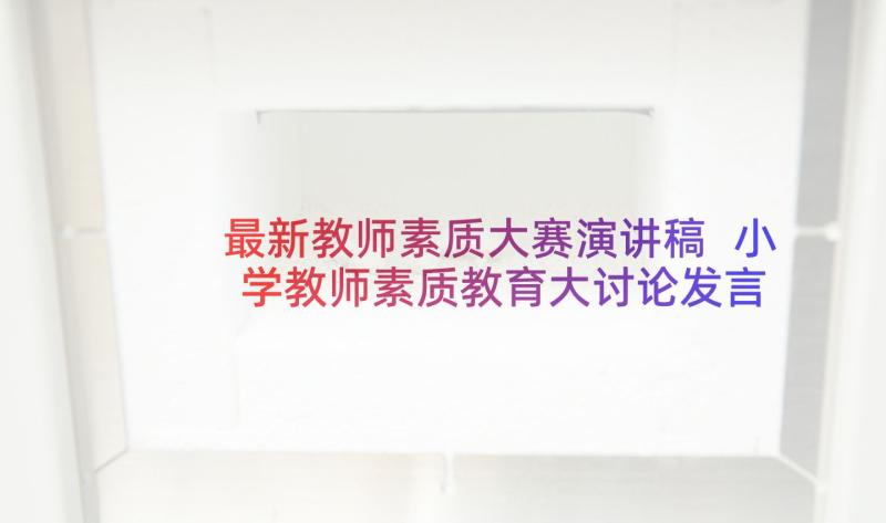 最新教师素质大赛演讲稿 小学教师素质教育大讨论发言稿(模板5篇)