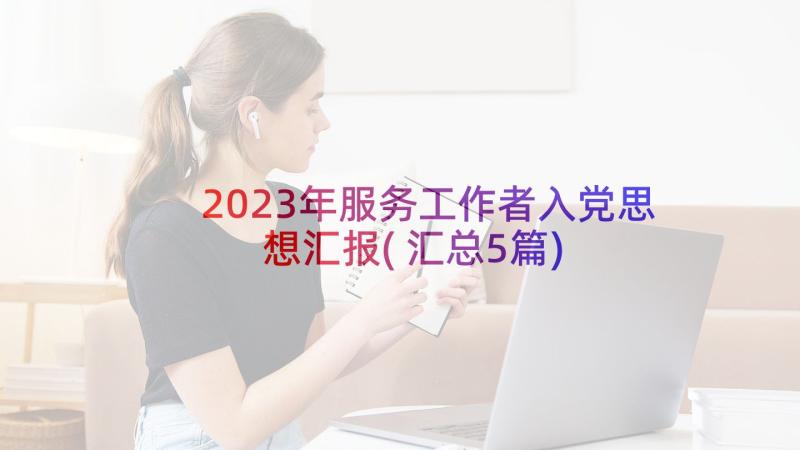 2023年服务工作者入党思想汇报(汇总5篇)