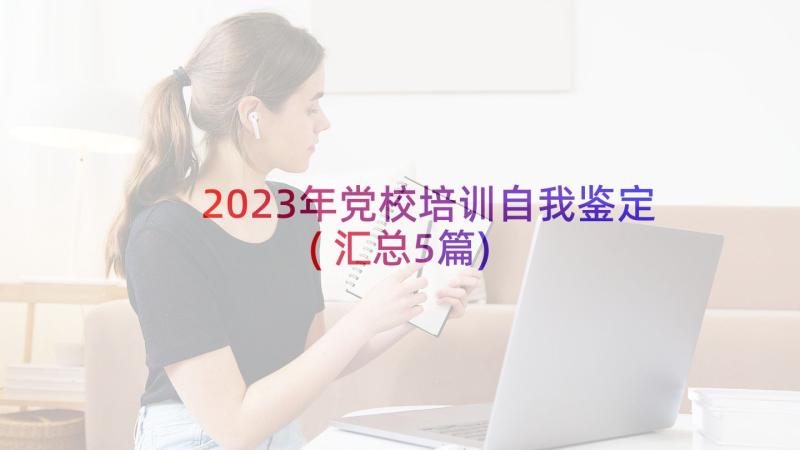 2023年党校培训自我鉴定(汇总5篇)