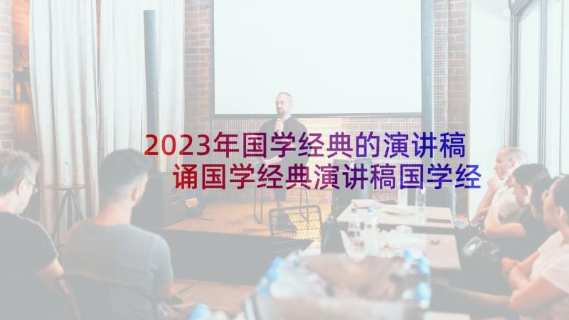 2023年国学经典的演讲稿 诵国学经典演讲稿国学经典演讲稿(优秀10篇)