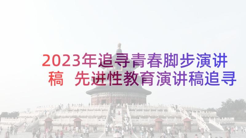 2023年追寻青春脚步演讲稿 先进性教育演讲稿追寻的脚步(模板5篇)