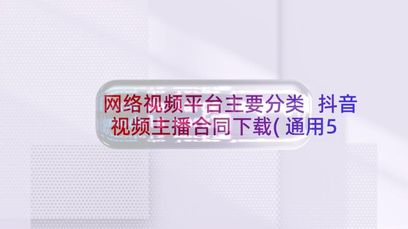 网络视频平台主要分类 抖音视频主播合同下载(通用5篇)