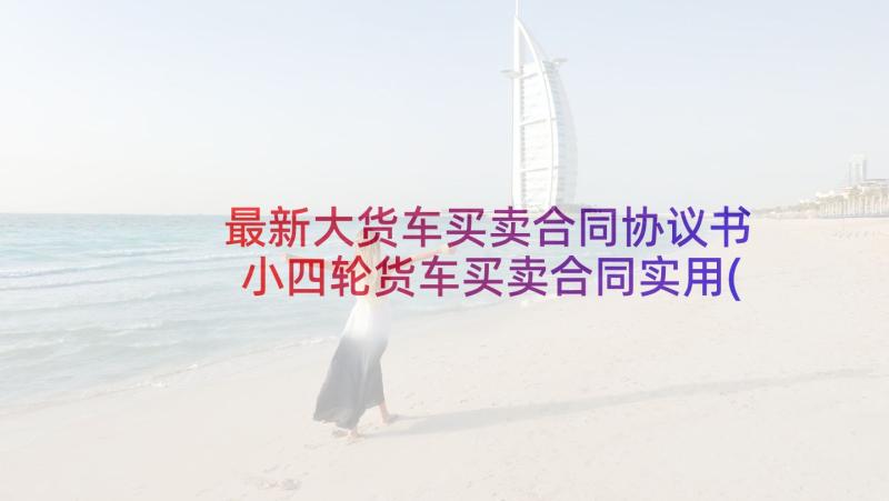 最新大货车买卖合同协议书 小四轮货车买卖合同实用(汇总5篇)