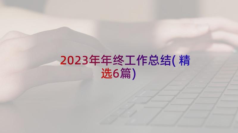 2023年年终工作总结(精选6篇)