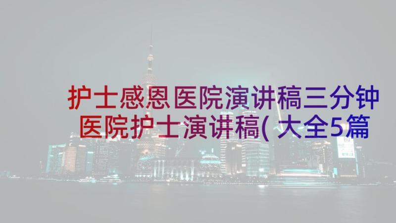 护士感恩医院演讲稿三分钟 医院护士演讲稿(大全5篇)