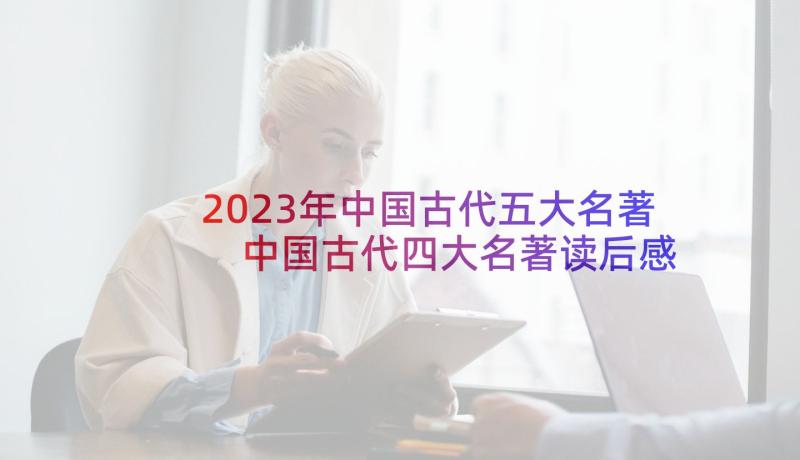 2023年中国古代五大名著 中国古代四大名著读后感(实用5篇)