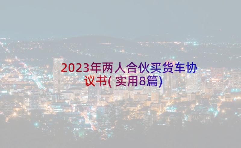 2023年两人合伙买货车协议书(实用8篇)