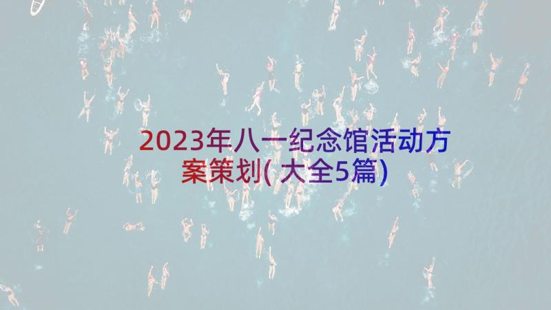 2023年八一纪念馆活动方案策划(大全5篇)