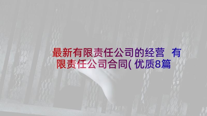 最新有限责任公司的经营 有限责任公司合同(优质8篇)