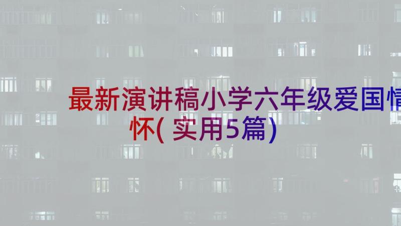 最新演讲稿小学六年级爱国情怀(实用5篇)