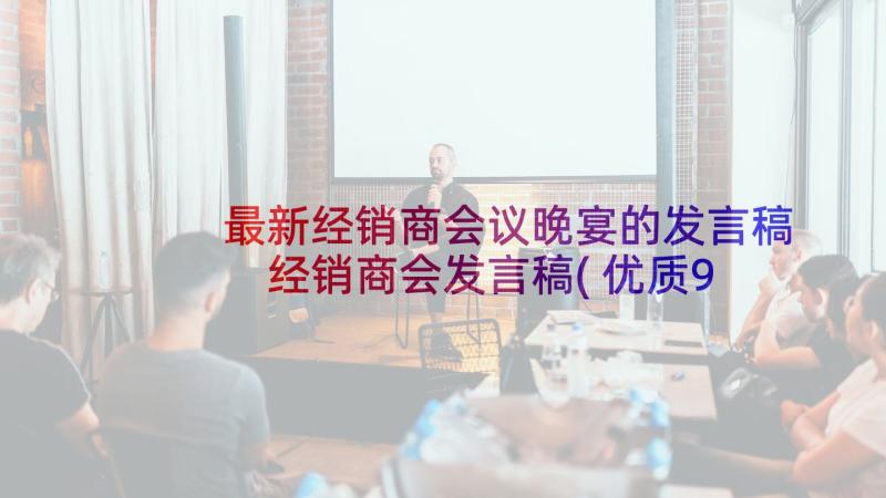 最新经销商会议晚宴的发言稿 经销商会发言稿(优质9篇)