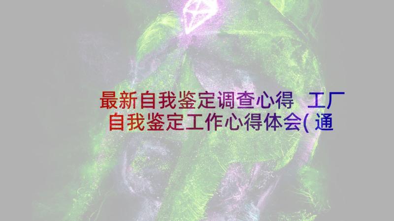 最新自我鉴定调查心得 工厂自我鉴定工作心得体会(通用8篇)