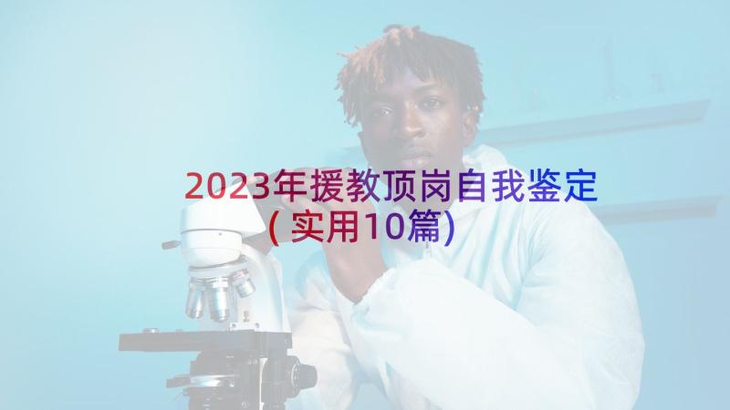 2023年援教顶岗自我鉴定(实用10篇)