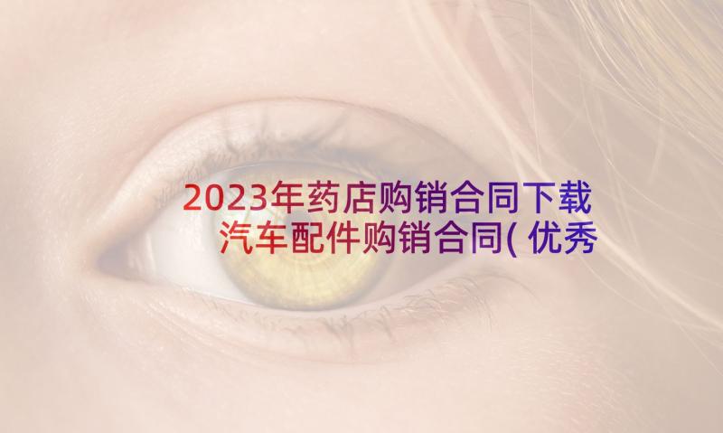2023年药店购销合同下载 汽车配件购销合同(优秀7篇)