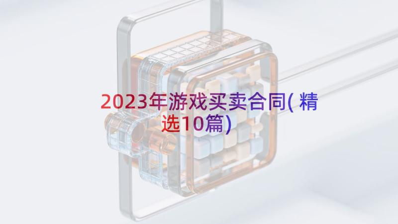 2023年游戏买卖合同(精选10篇)