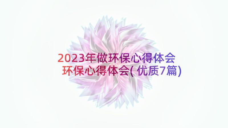 2023年做环保心得体会 环保心得体会(优质7篇)