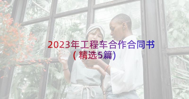 2023年工程车合作合同书(精选5篇)