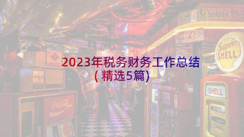 2023年税务财务工作总结(精选5篇)