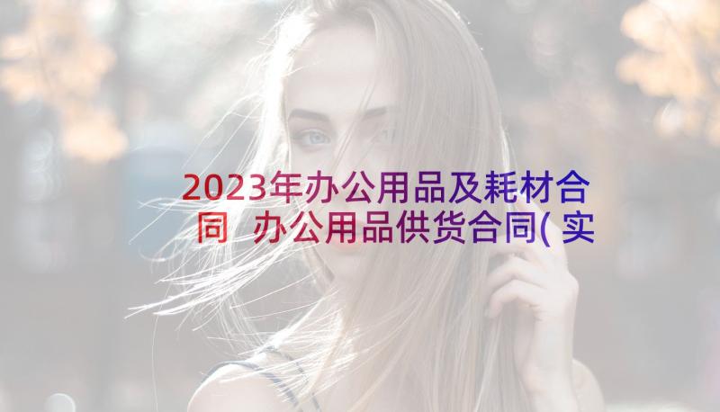 2023年办公用品及耗材合同 办公用品供货合同(实用5篇)