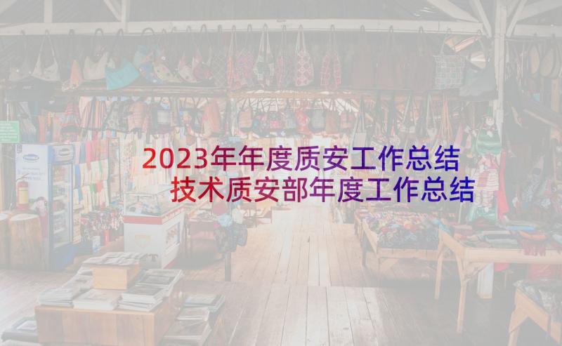 2023年年度质安工作总结 技术质安部年度工作总结(汇总5篇)