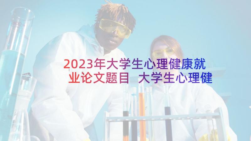 2023年大学生心理健康就业论文题目 大学生心理健康论文心理健康论文(优质6篇)