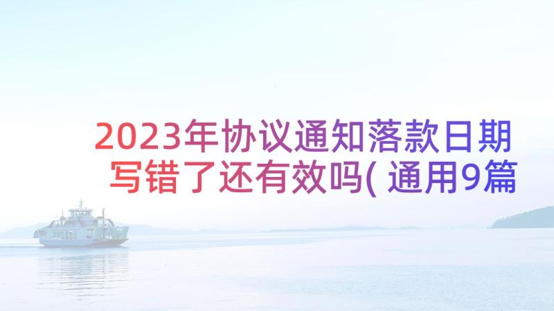 2023年协议通知落款日期写错了还有效吗(通用9篇)