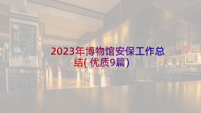 2023年博物馆安保工作总结(优质9篇)