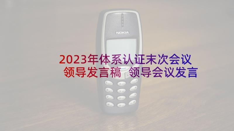 2023年体系认证末次会议领导发言稿 领导会议发言稿(优质8篇)