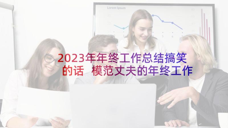 2023年年终工作总结搞笑的话 模范丈夫的年终工作总结搞笑(通用5篇)