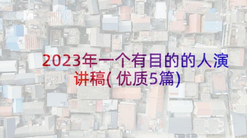 2023年一个有目的的人演讲稿(优质5篇)