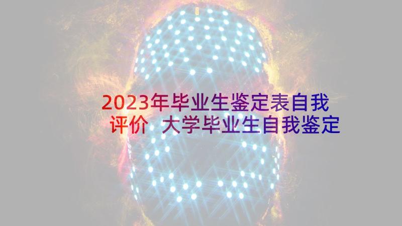 2023年毕业生鉴定表自我评价 大学毕业生自我鉴定评语(模板7篇)