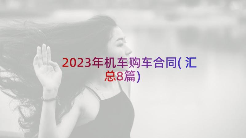 2023年机车购车合同(汇总8篇)