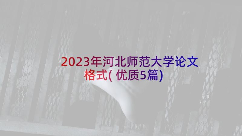 2023年河北师范大学论文格式(优质5篇)