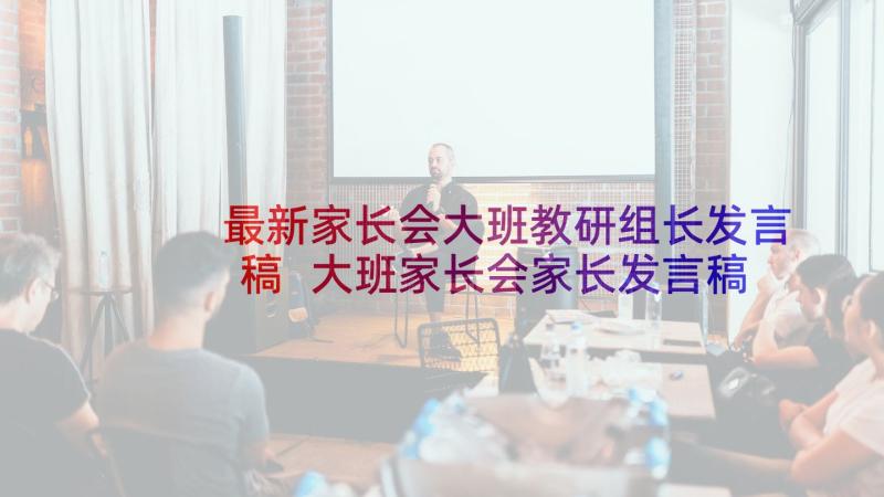 最新家长会大班教研组长发言稿 大班家长会家长发言稿(精选5篇)