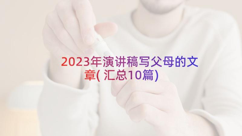 2023年演讲稿写父母的文章(汇总10篇)