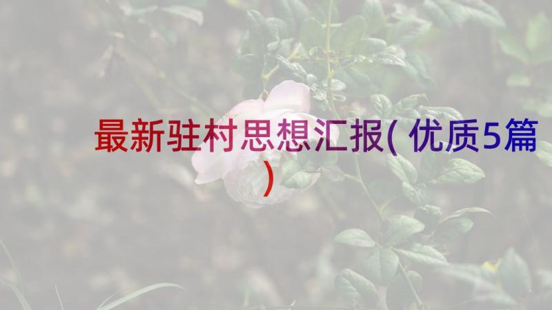 最新驻村思想汇报(优质5篇)