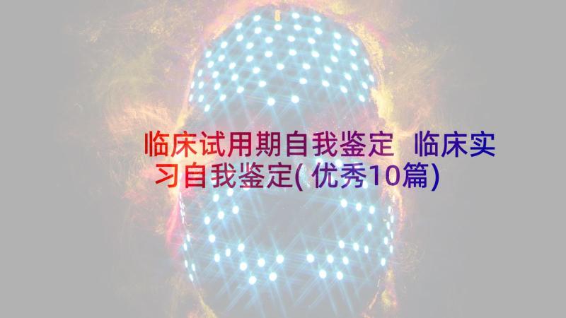 临床试用期自我鉴定 临床实习自我鉴定(优秀10篇)