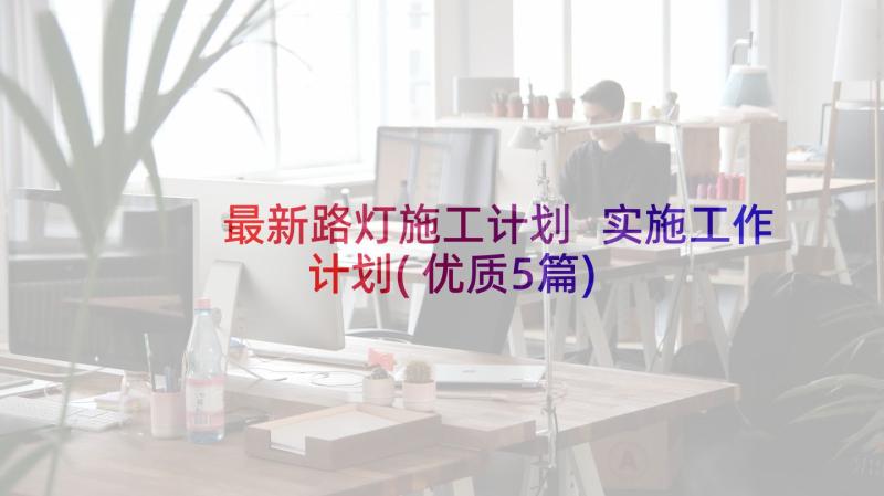 最新路灯施工计划 实施工作计划(优质5篇)