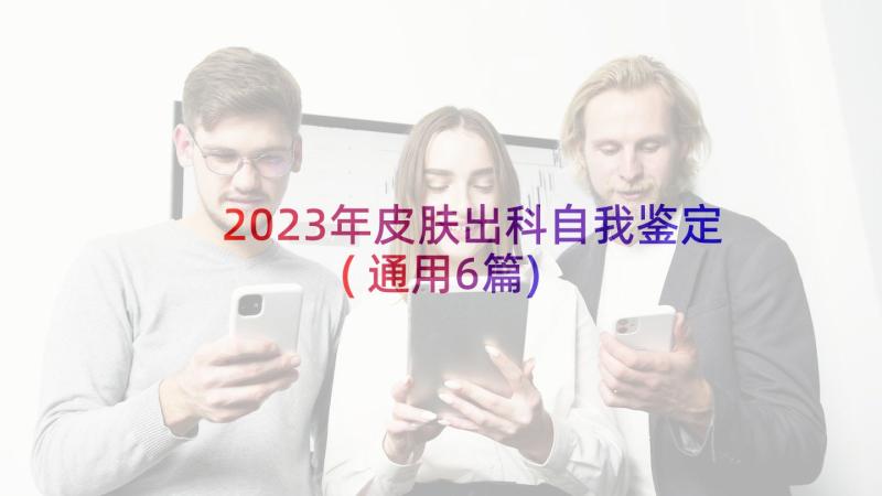 2023年皮肤出科自我鉴定(通用6篇)