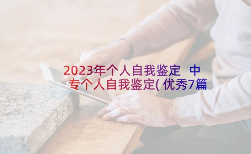 2023年个人自我鉴定 中专个人自我鉴定(优秀7篇)