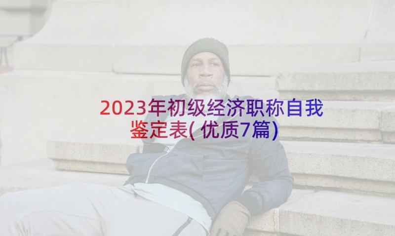 2023年初级经济职称自我鉴定表(优质7篇)