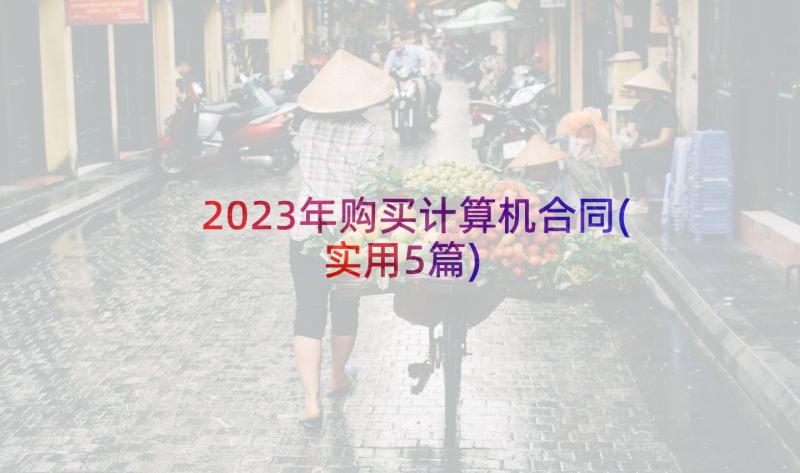 2023年购买计算机合同(实用5篇)