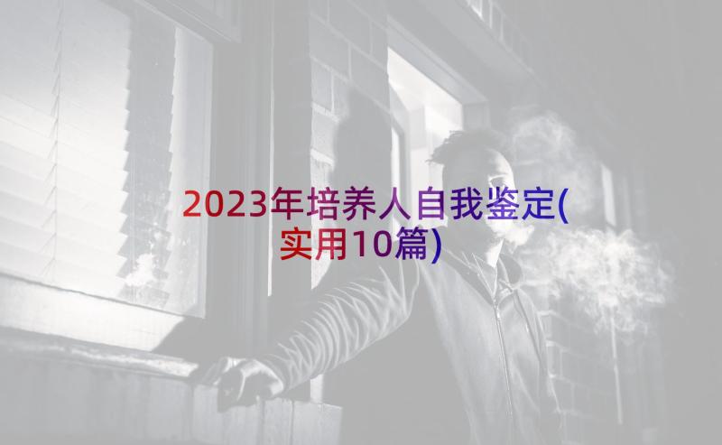 2023年培养人自我鉴定(实用10篇)