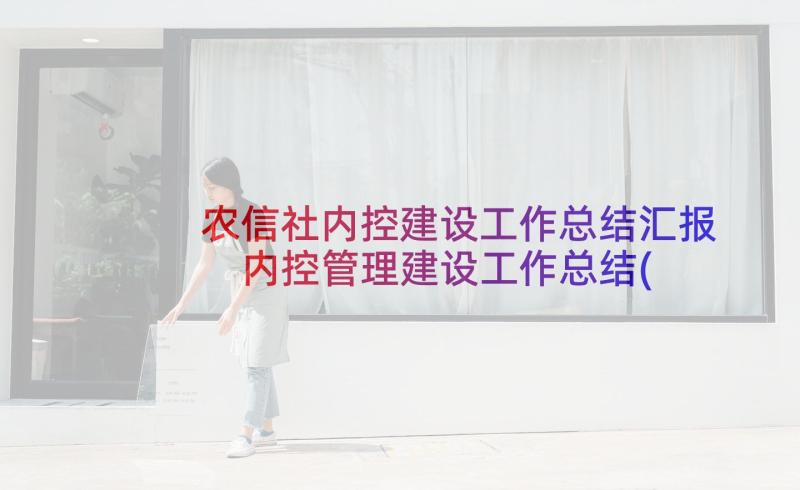 农信社内控建设工作总结汇报 内控管理建设工作总结(精选5篇)